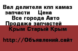 Вал делителя кпп камаз (запчасти) › Цена ­ 2 500 - Все города Авто » Продажа запчастей   . Крым,Старый Крым